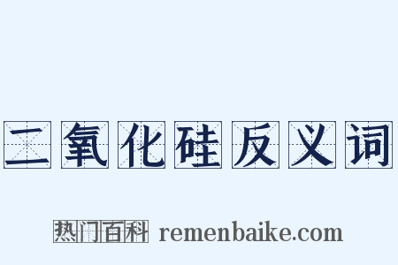 二氧化硅反义词是什么意思的图片